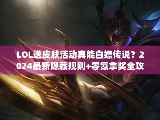 LOL送皮肤活动真能白嫖传说？2024最新隐藏规则+零氪拿奖全攻略
