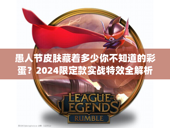 愚人节皮肤藏着多少你不知道的彩蛋?2024限定款实战特效全解析 愚人节皮肤藏着多少你不知道的彩蛋?2024限定款实战特效全解析