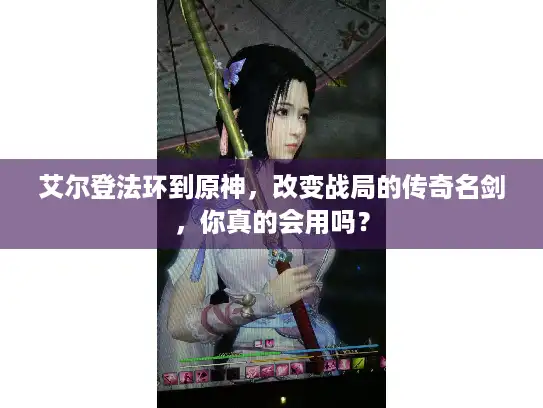 艾尔登法环到原神，改变战局的传奇名剑，你真的会用吗？