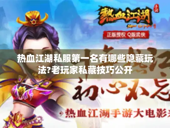 热血江湖私服第一名有哪些隐藏玩法?老玩家私藏技巧公开