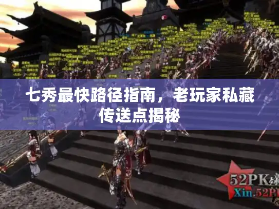 七秀最快路径指南，老玩家私藏传送点揭秘