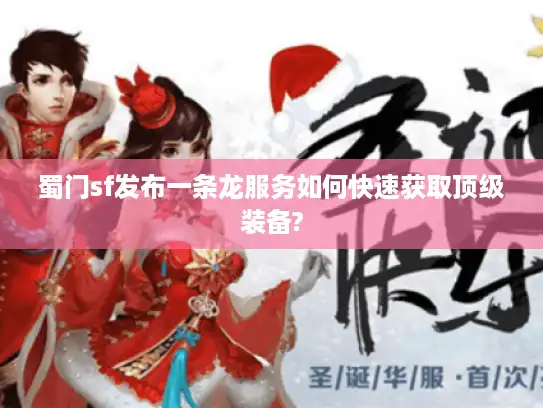 蜀门sf发布一条龙服务如何快速获取顶级装备?