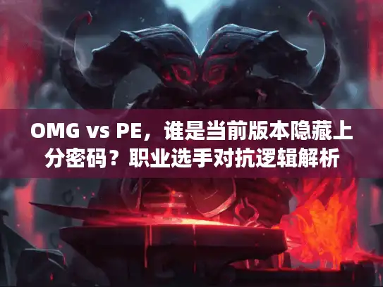 OMG vs PE，谁是当前版本隐藏上分密码？职业选手对抗逻辑解析