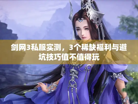 剑网3私服实测，3个稀缺福利与避坑技巧值不值得玩