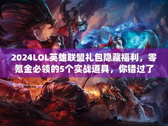 2024LOL英雄联盟礼包隐藏福利,零氪金必领的5个实战道具,你错过了多少? 2024LOL英雄联盟礼包隐藏福利,零氪金必领的5个实战道具,你错过了多少?