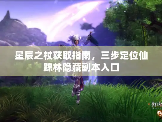 星辰之杖获取指南，三步定位仙踪林隐藏副本入口