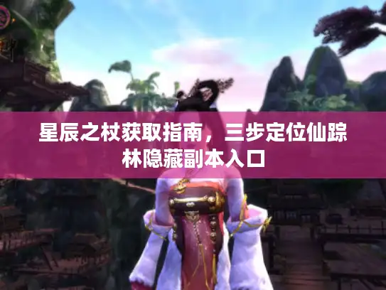 星辰之杖获取指南，三步定位仙踪林隐藏副本入口