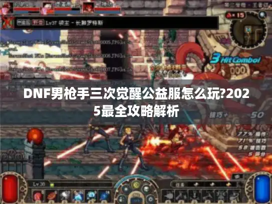 DNF男枪手三次觉醒公益服怎么玩?2025最全攻略解析 DNF男枪手三次觉醒公益服怎么玩?2025最全攻略解析