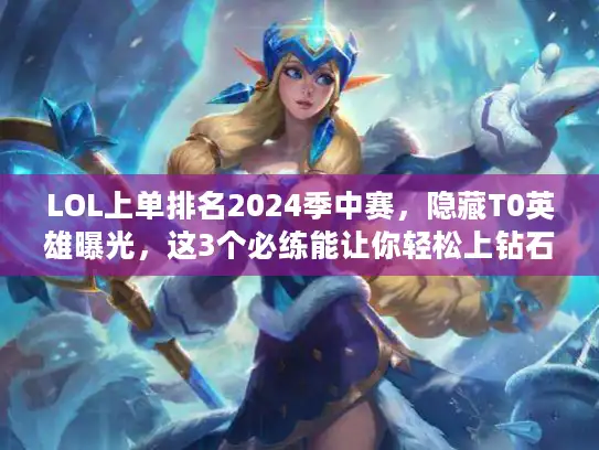 LOL上单排名2024季中赛，隐藏T0英雄曝光，这3个必练能让你轻松上钻石？