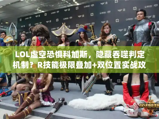 LOL虚空恐惧科加斯，隐藏吞噬判定机制？R技能极限叠加+双位置实战攻略！