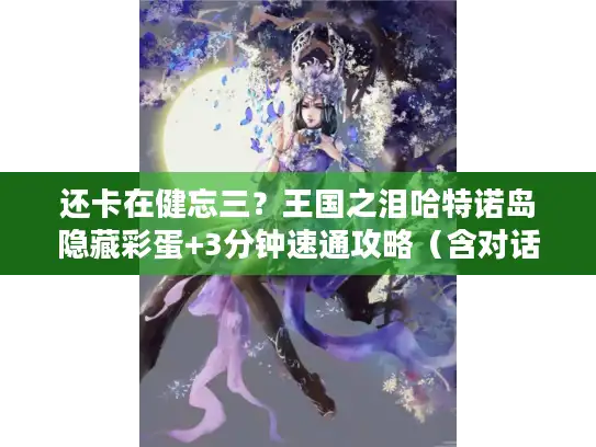 还卡在健忘三？王国之泪哈特诺岛隐藏彩蛋+3分钟速通攻略（含对话密码）