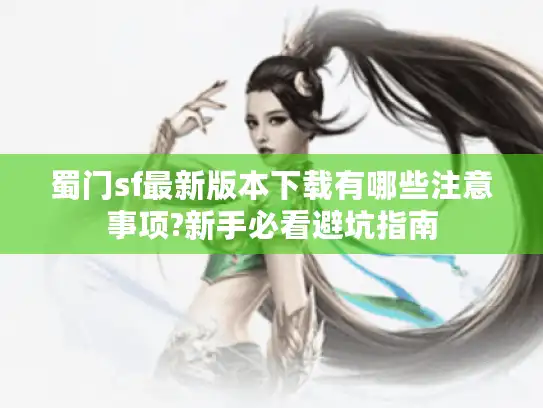 蜀门sf最新版本下载有哪些注意事项?新手必看避坑指南 蜀门sf最新版本下载有哪些注意事项?新手必看避坑指南