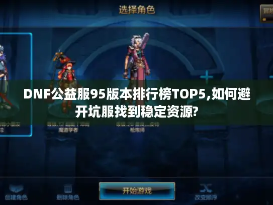 DNF公益服95版本排行榜TOP5,如何避开坑服找到稳定资源?