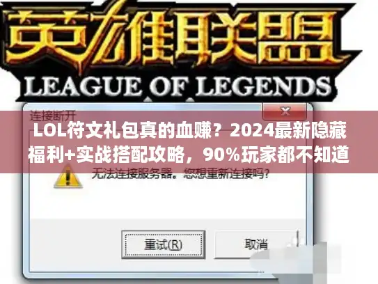 LOL符文礼包真的血赚？2024最新隐藏福利+实战搭配攻略，90%玩家都不知道！