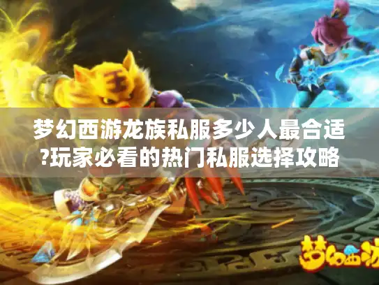 梦幻西游龙族私服多少人最合适?玩家必看的热门私服选择攻略