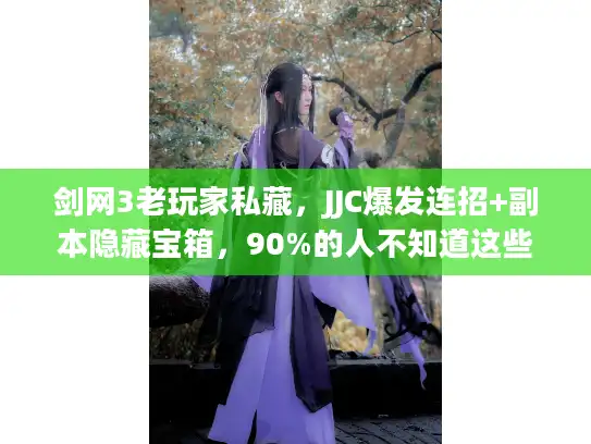 剑网3老玩家私藏，JJC爆发连招+副本隐藏宝箱，90%的人不知道这些冷知识？
