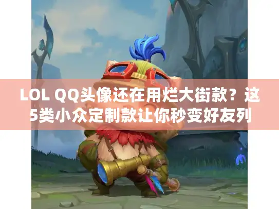 LOL QQ头像还在用烂大街款？这5类小众定制款让你秒变好友列表C位！
