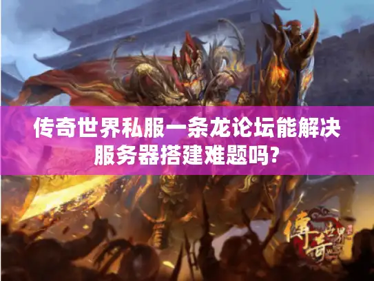 传奇世界私服一条龙论坛能解决服务器搭建难题吗?