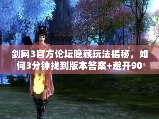 剑网3官方论坛隐藏玩法揭秘，如何3分钟找到版本答案+避开90%水军坑？