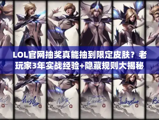 LOL官网抽奖真能抽到限定皮肤？老玩家3年实战经验+隐藏规则大揭秘