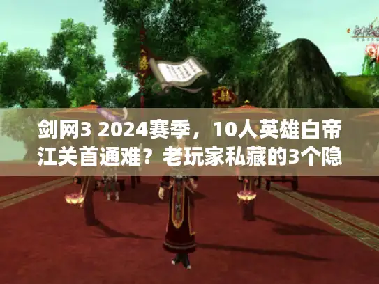 剑网3 2024赛季，10人英雄白帝江关首通难？老玩家私藏的3个隐藏机制你会吗？