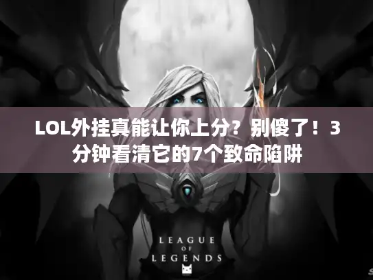 LOL外挂真能让你上分?别傻了!3分钟看清它的7个致命陷阱 LOL外挂真能让你上分?别傻了!3分钟看清它的7个致命陷阱