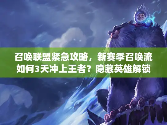 召唤联盟紧急攻略,新赛季召唤流如何3天冲上王者?隐藏英雄解锁+最强阵容实战秘籍! 召唤联盟紧急攻略,新赛季召唤流如何3天冲上王者?隐藏英雄解锁+最强阵容实战秘籍!