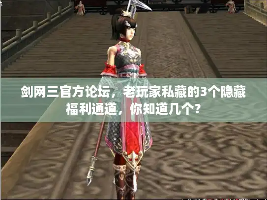 剑网三官方论坛,老玩家私藏的3个隐藏福利通道,你知道几个? 剑网三官方论坛,老玩家私藏的3个隐藏福利通道,你知道几个?