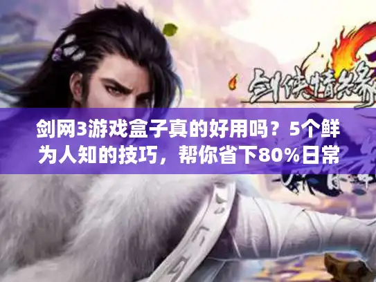 剑网3游戏盒子真的好用吗？5个鲜为人知的技巧，帮你省下80%日常时间