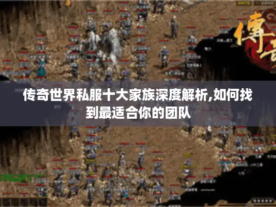 传奇世界私服十大家族深度解析,如何找到最适合你的团队 传奇世界私服十大家族深度解析,如何找到最适合你的团队