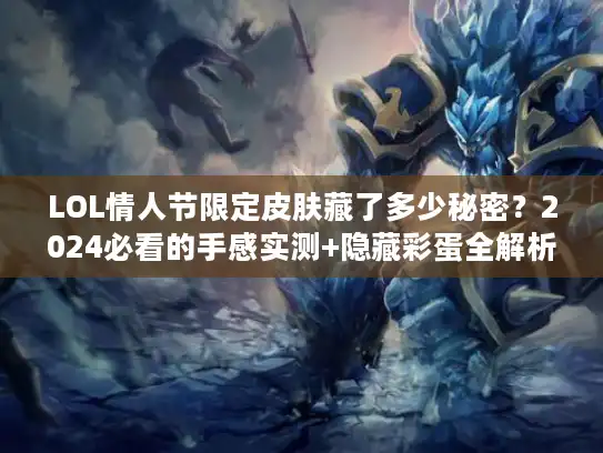 LOL情人节限定皮肤藏了多少秘密？2024必看的手感实测+隐藏彩蛋全解析