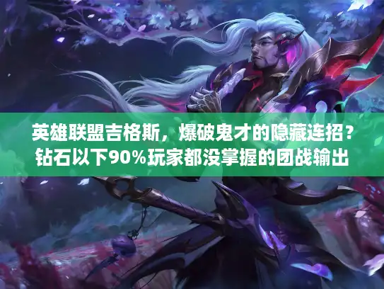 英雄联盟吉格斯,爆破鬼才的隐藏连招?钻石以下90%玩家都没掌握的团战输出技巧 英雄联盟吉格斯,爆破鬼才的隐藏连招?钻石以下90%玩家都没掌握的团战输出技巧