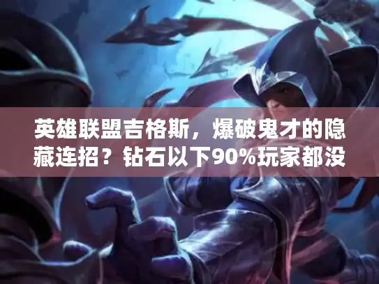 英雄联盟吉格斯,爆破鬼才的隐藏连招?钻石以下90%玩家都没掌握的团战输出技巧 英雄联盟吉格斯,爆破鬼才的隐藏连招?钻石以下90%玩家都没掌握的团战输出技巧