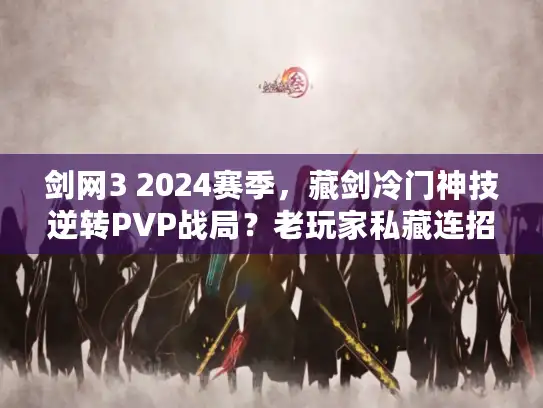 剑网3 2024赛季，藏剑冷门神技逆转PVP战局？老玩家私藏连招首次公开