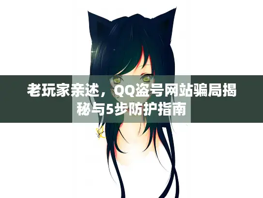 老玩家亲述，QQ盗号网站骗局揭秘与5步防护指南