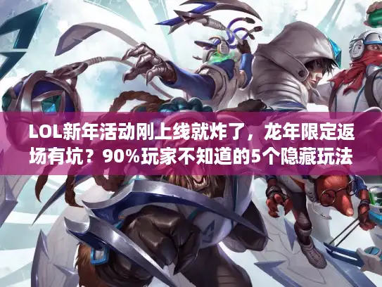 LOL新年活动刚上线就炸了,龙年限定返场有坑?90%玩家不知道的5个隐藏玩法 LOL新年活动刚上线就炸了,龙年限定返场有坑?90%玩家不知道的5个隐藏玩法