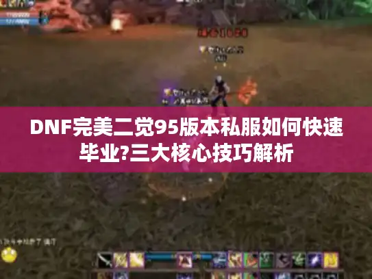 DNF完美二觉95版本私服如何快速毕业?三大核心技巧解析