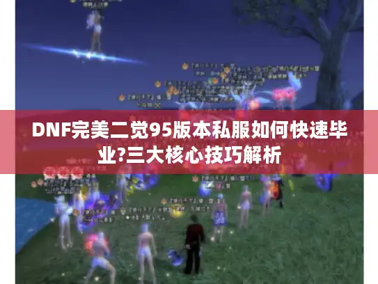DNF完美二觉95版本私服如何快速毕业?三大核心技巧解析