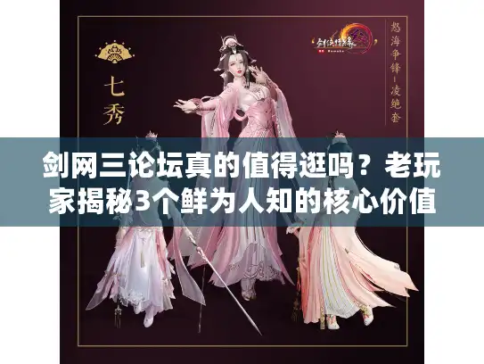 剑网三论坛真的值得逛吗？老玩家揭秘3个鲜为人知的核心价值