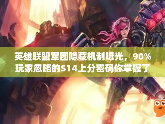 英雄联盟军团隐藏机制曝光,90%玩家忽略的S14上分密码你掌握了吗? 英雄联盟军团隐藏机制曝光,90%玩家忽略的S14上分密码你掌握了吗?
