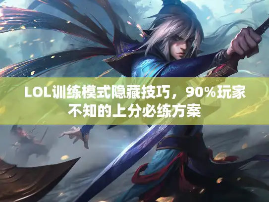 LOL训练模式隐藏技巧，90%玩家不知的上分必练方案