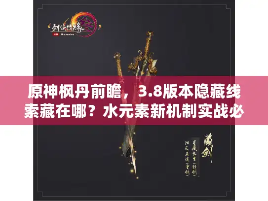 原神枫丹前瞻，3.8版本隐藏线索藏在哪？水元素新机制实战必看！