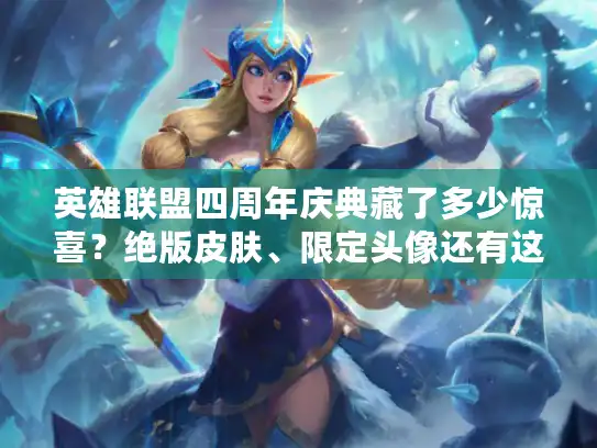 英雄联盟四周年庆典藏了多少惊喜？绝版皮肤、限定头像还有这些隐藏玩法！