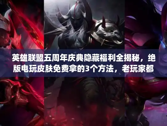 英雄联盟五周年庆典隐藏福利全揭秘，绝版电玩皮肤免费拿的3个方法，老玩家都悔没早知道！