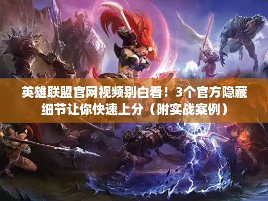英雄联盟官网视频别白看!3个官方隐藏细节让你快速上分(附实战案例) 英雄联盟官网视频别白看!3个官方隐藏细节让你快速上分(附实战案例)