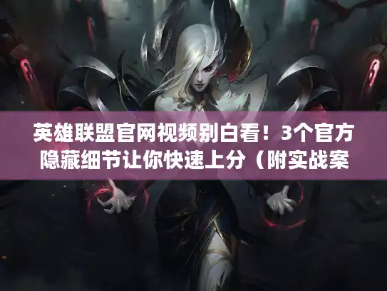 英雄联盟官网视频别白看!3个官方隐藏细节让你快速上分(附实战案例) 英雄联盟官网视频别白看!3个官方隐藏细节让你快速上分(附实战案例)