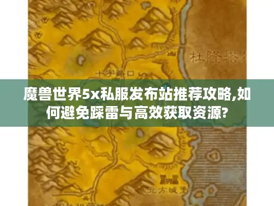 魔兽世界5x私服发布站推荐攻略,如何避免踩雷与高效获取资源?
