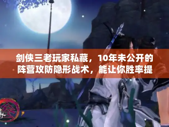 剑侠三老玩家私藏，10年未公开的阵营攻防隐形战术，能让你胜率提升30%