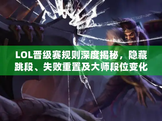 LOL晋级赛规则深度揭秘,隐藏跳段、失败重置及大师段位变化你了解吗? LOL晋级赛规则深度揭秘,隐藏跳段、失败重置及大师段位变化你了解吗?