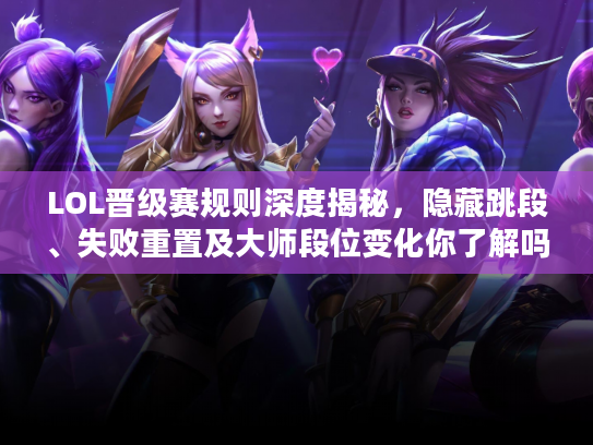 LOL晋级赛规则深度揭秘,隐藏跳段、失败重置及大师段位变化你了解吗? LOL晋级赛规则深度揭秘,隐藏跳段、失败重置及大师段位变化你了解吗?